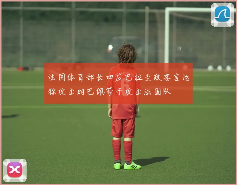法国体育部长回应巴拉圭政客言论称攻击姆巴佩等于攻击法国队