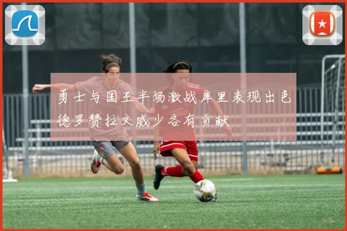 勇士与国王半场激战库里表现出色德罗赞拉文威少各有贡献