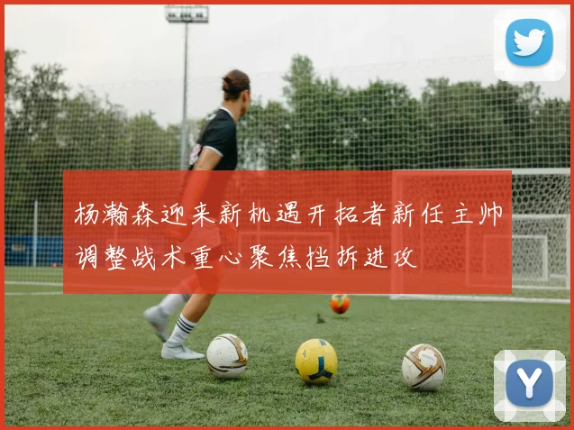 杨瀚森迎来新机遇开拓者新任主帅调整战术重心聚焦挡拆进攻