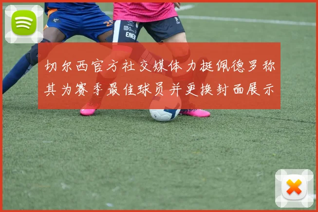 切尔西官方社交媒体力挺佩德罗称其为赛季最佳球员并更换封面展示支持