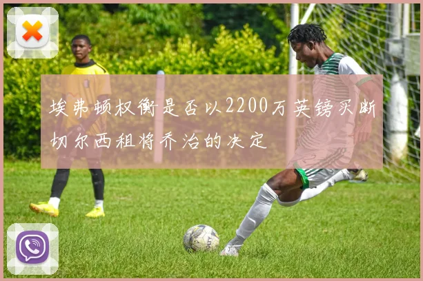 埃弗顿权衡是否以2200万英镑买断切尔西租将乔治的决定