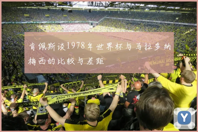 肯佩斯谈1978年世界杯与马拉多纳梅西的比较与差距